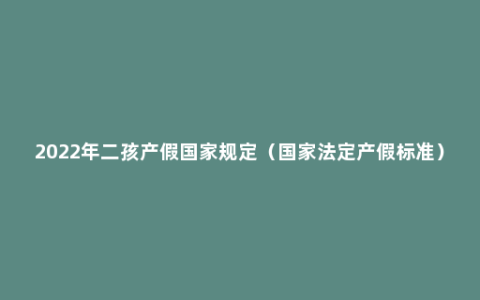 2022年二孩产假国家规定（国家法定产假标准）