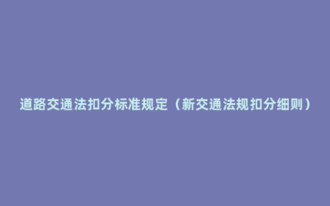 道路交通法扣分标准规定（新交通法规扣分细则）