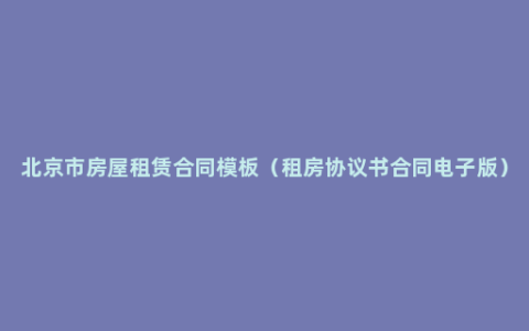 北京市房屋租赁合同模板（租房协议书合同电子版）