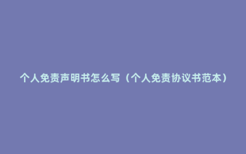 个人免责声明书怎么写（个人免责协议书范本）