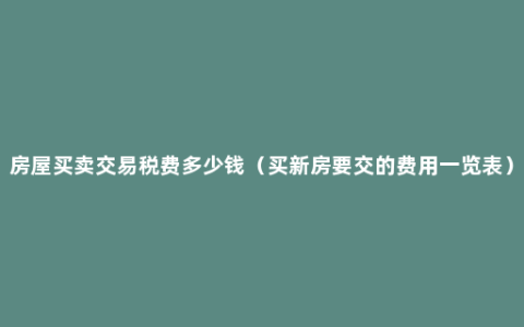 房屋买卖交易税费多少钱（买新房要交的费用一览表）