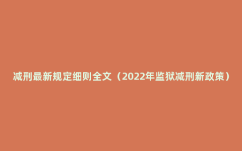 减刑最新规定细则全文（2022年监狱减刑新政策）