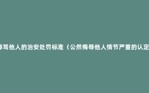 辱骂他人的治安处罚标准（公然侮辱他人情节严重的认定）