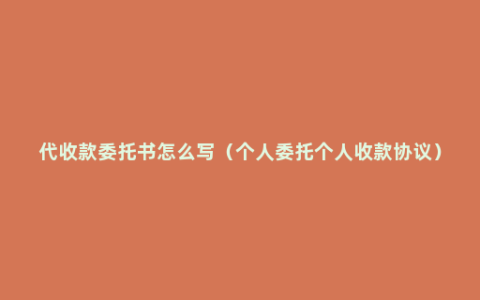 代收款委托书怎么写（个人委托个人收款协议）