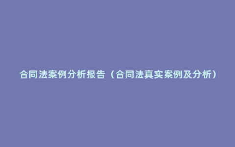 合同法案例分析报告（合同法真实案例及分析）