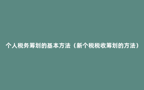 个人税务筹划的基本方法（新个税税收筹划的方法）