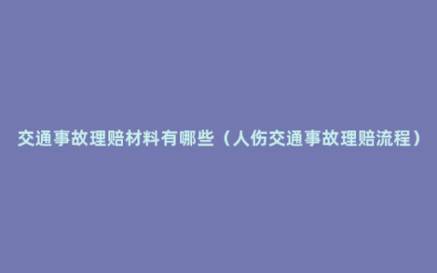 交通事故理赔材料有哪些（人伤交通事故理赔流程）