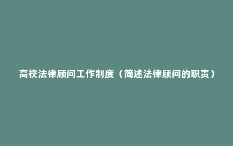 高校法律顾问工作制度（简述法律顾问的职责）