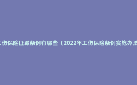 工伤保险征缴条例有哪些（2022年工伤保险条例实施办法）