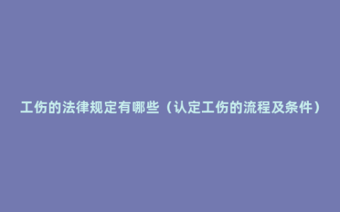 工伤的法律规定有哪些（认定工伤的流程及条件）