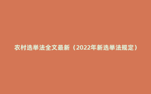 农村选举法全文最新（2022年新选举法规定）