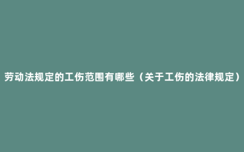 劳动法规定的工伤范围有哪些（关于工伤的法律规定）