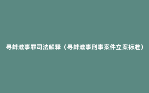 寻衅滋事罪司法解释（寻衅滋事刑事案件立案标准）