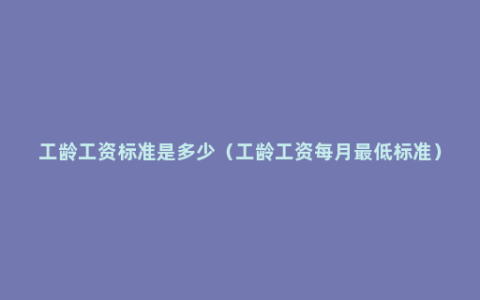 工龄工资标准是多少（工龄工资每月最低标准）