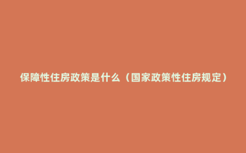 保障性住房政策是什么（国家政策性住房规定）