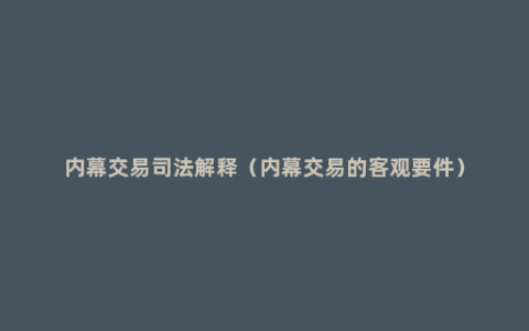 内幕交易司法解释（内幕交易的客观要件）