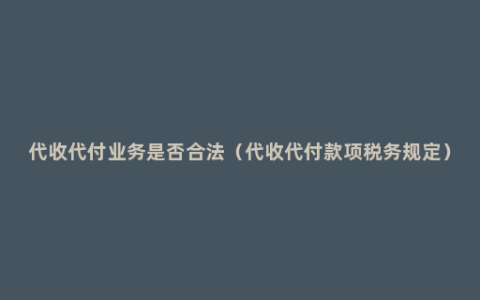 代收代付业务是否合法（代收代付款项税务规定）