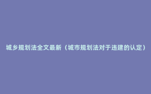 城乡规划法全文最新（城市规划法对于违建的认定）