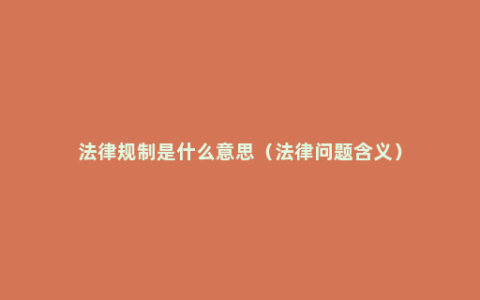 法律规制是什么意思（法律问题含义）