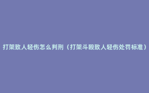 打架致人轻伤怎么判刑（打架斗殴致人轻伤处罚标准）