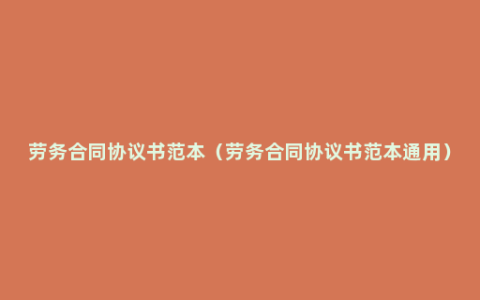 劳务合同协议书范本（劳务合同协议书范本通用）