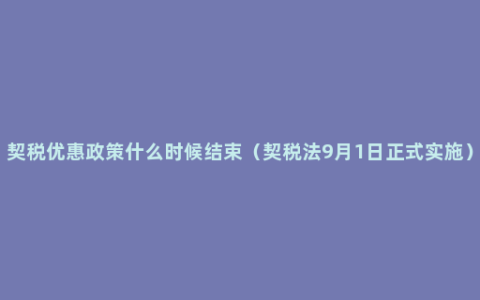 契税优惠政策什么时候结束（契税法9月1日正式实施）