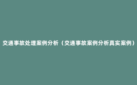 交通事故处理案例分析（交通事故案例分析真实案例）