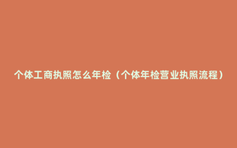 个体工商执照怎么年检（个体年检营业执照流程）