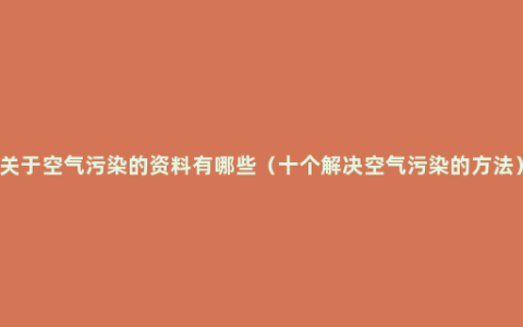 关于空气污染的资料有哪些（十个解决空气污染的方法）