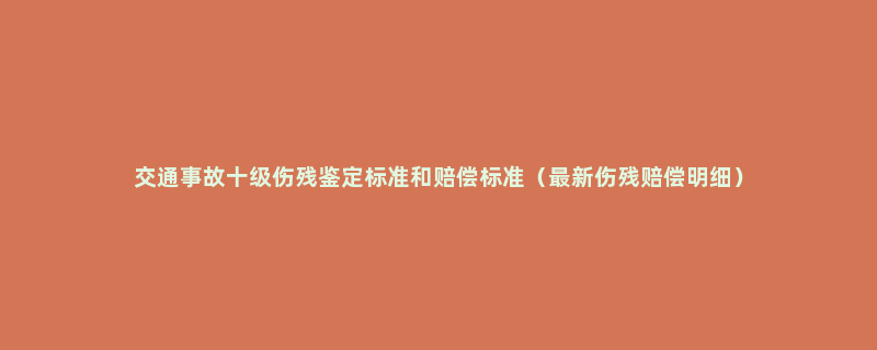 交通事故十级伤残鉴定标准和赔偿标准（最新伤残赔偿明细）