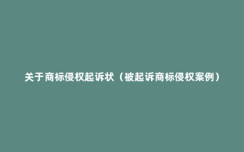 关于商标侵权起诉状（被起诉商标侵权案例）