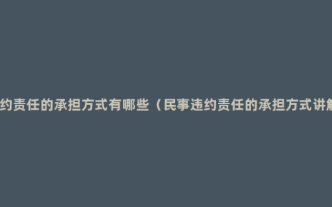 违约责任的承担方式有哪些（民事违约责任的承担方式讲解）