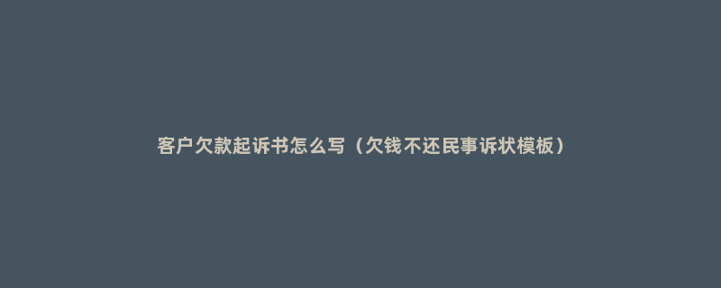 客户欠款起诉书怎么写（欠钱不还民事诉状模板）