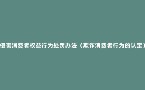 侵害消费者权益行为处罚办法（欺诈消费者行为的认定）