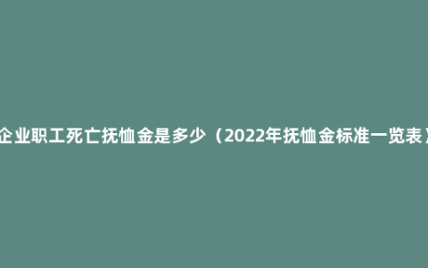 企业职工死亡抚恤金是多少（2022年抚恤金标准一览表）