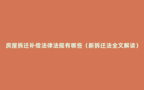 房屋拆迁补偿法律法规有哪些（新拆迁法全文解读）