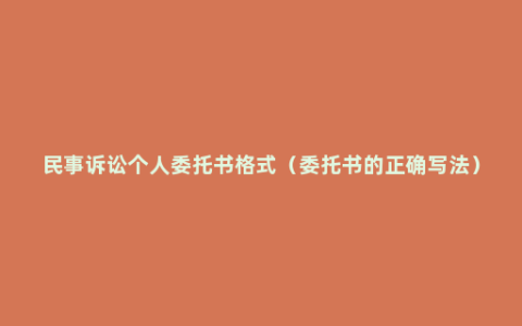 民事诉讼个人委托书格式（委托书的正确写法）