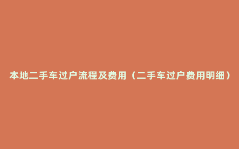 本地二手车过户流程及费用（二手车过户费用明细）