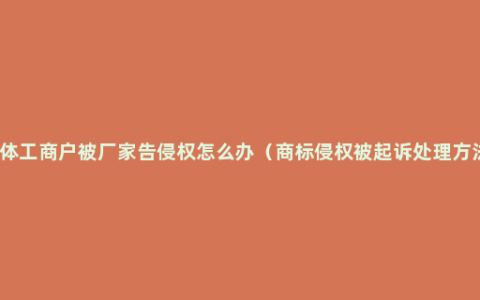 个体工商户被厂家告侵权怎么办（商标侵权被起诉处理方法）