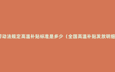 劳动法规定高温补贴标准是多少（全国高温补贴发放明细）