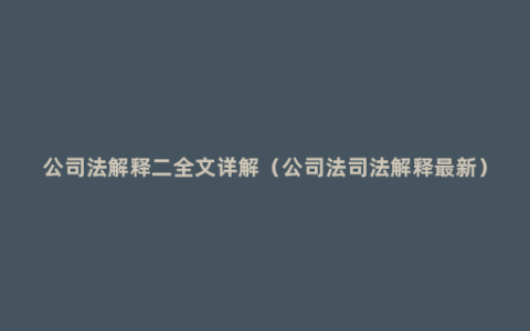 公司法解释二全文详解（公司法司法解释最新）