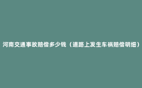 河南交通事故赔偿多少钱（道路上发生车祸赔偿明细）