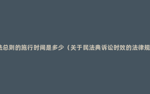 民法总则的施行时间是多少（关于民法典诉讼时效的法律规定）