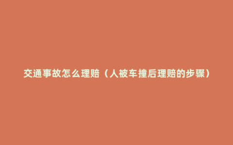 交通事故怎么理赔（人被车撞后理赔的步骤）