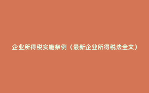 企业所得税实施条例（最新企业所得税法全文）