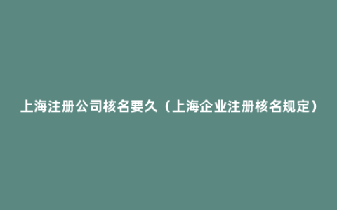 上海注册公司核名要久（上海企业注册核名规定）