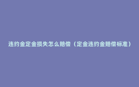 违约金定金损失怎么赔偿（定金违约金赔偿标准）