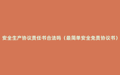 安全生产协议责任书合法吗（最简单安全免责协议书）