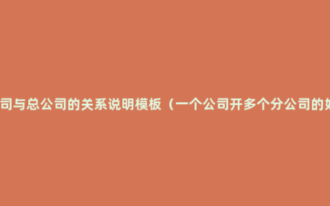 分公司与总公司的关系说明模板（一个公司开多个分公司的好处）