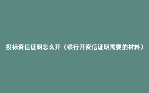 投标资信证明怎么开（银行开资信证明需要的材料）